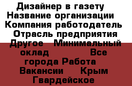 Дизайнер в газету › Название организации ­ Компания-работодатель › Отрасль предприятия ­ Другое › Минимальный оклад ­ 28 000 - Все города Работа » Вакансии   . Крым,Гвардейское